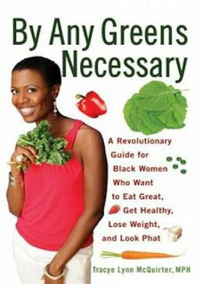 By Any Greens Necessary: A Revolutionary Guide for Black Women Who Want to Eat Great, Get Healthy, Lose Weight, and Look Phat, Paperback/Tracye Lynn McQuirter