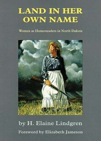 Land in Her Own Name: Women as Homesteaders in North Dakota, Paperback/H. Elaine Lindgren