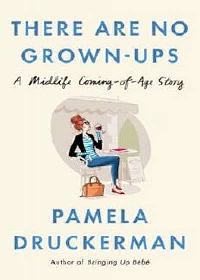 There Are No Grown-Ups: A Midlife Coming-Of-Age Story, Hardcover/Pamela Druckerman