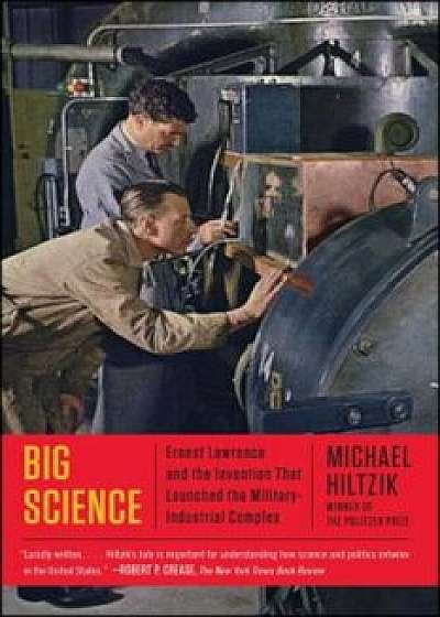 Big Science: Ernest Lawrence and the Invention That Launched the Military-Industrial Complex, Paperback/Michael Hiltzik