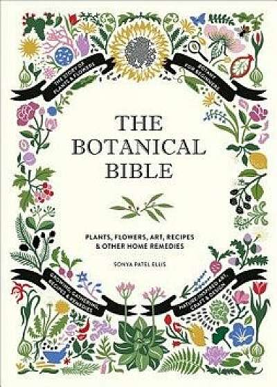 The Botanical Bible: Plants, Flowers, Art, Recipes & Other Home Uses, Hardcover/Sonya Patel Ellis