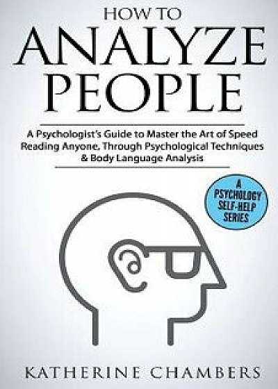 How to Analyze People: A Psychologist's Guide to Master the Art of Speed Reading Anyone, Through Psychological Techniques & Body Language Ana, Paperback/Katherine Chambers