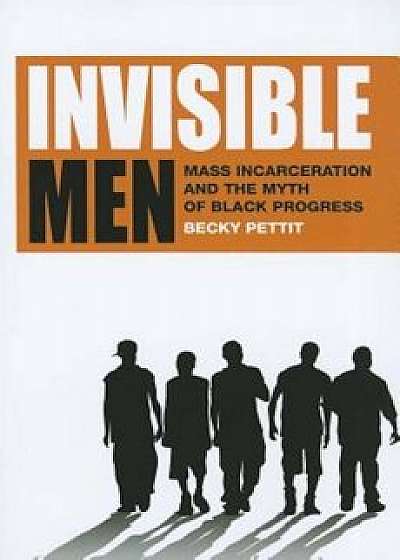 Invisible Men: Mass Incarceration and the Myth of Black Progress, Paperback/Becky Pettit