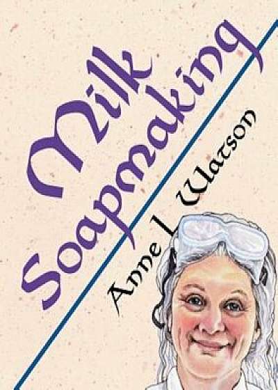 Milk Soapmaking: The Smart Guide to Making Milk Soap from Cow Milk, Goat Milk, Buttermilk, Cream, Coconut Milk, or Any Other Animal or, Paperback/Anne L. Watson