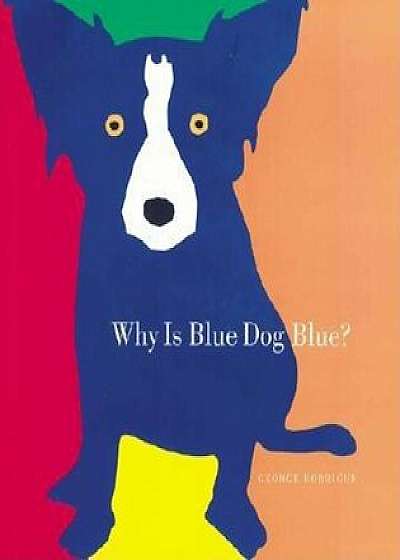 Why Is Blue Dog Blue': A Tale of Colors, Hardcover/George Rodrigue