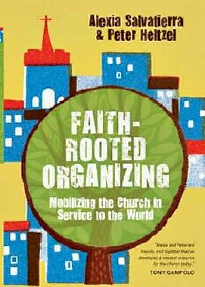 Faith-Rooted Organizing: Mobilizing the Church in Service to the World, Paperback/Rev Alexia Salvatierra