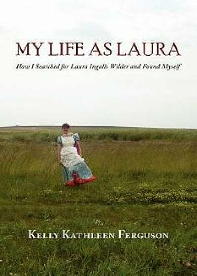 My Life as Laura: How I Searched for Laura Ingalls Wilder and Found Myself, Paperback/Kelly Kathleen Ferguson