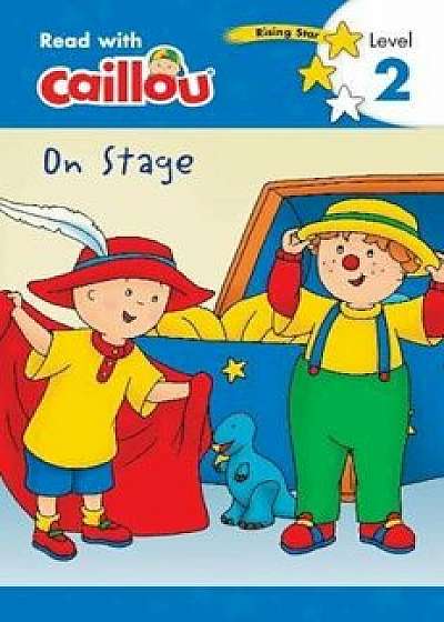 Caillou: On Stage - Read with Caillou, Level 3, Paperback/Rebecca Klevberg Moeller