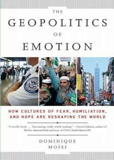 The Geopolitics of Emotion: How Cultures of Fear, Humiliation, and Hope Are Reshaping the World, Paperback/Dominique Moisi