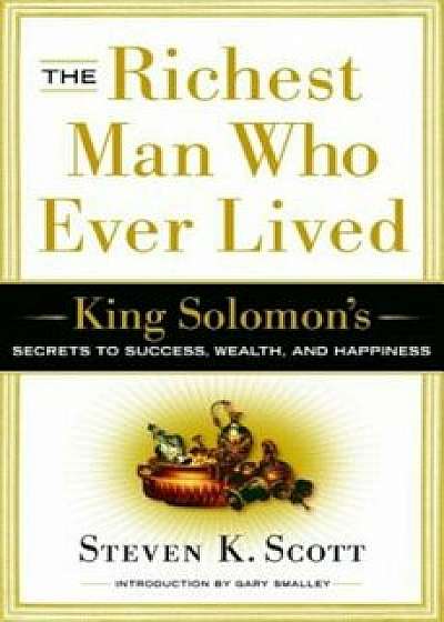 The Richest Man Who Ever Lived: King Solomon's Secrets to Success, Wealth, and Happiness, Hardcover/Steven K. Scott