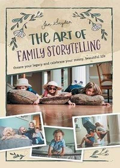 The Art of Family Storytelling: Create Your Legacy and Celebrate Your Messy, Beautiful Life, Paperback/Jen Snyder