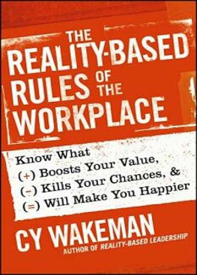 The Reality-Based Rules of the Workplace: Know What Boosts Your Value, Kills Your Chances, & Will Make You Happier, Hardcover/Cy Wakeman