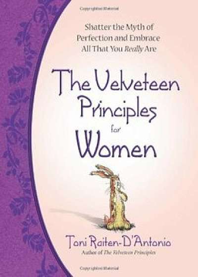 The Velveteen Principles for Women: Shatter the Myth of Perfection and Embrace All That You Really Are, Hardcover/Toni Raiten-D'Antonio