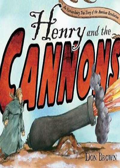 Henry and the Cannons: An Extraordinary True Story of the American Revolution, Hardcover/Don Brown