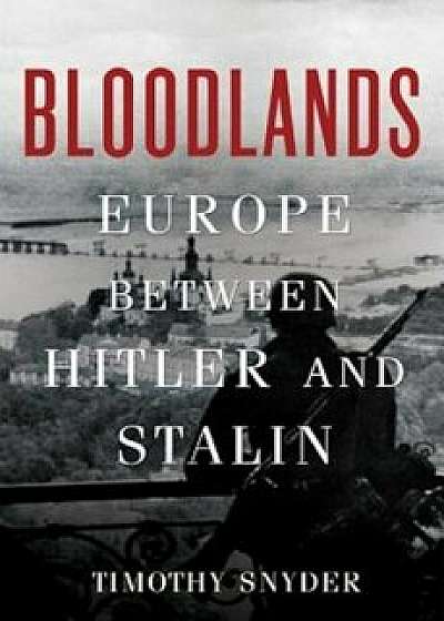Bloodlands: Europe Between Hitler and Stalin, Hardcover/Timothy Snyder