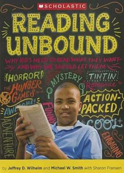 Coperta cărții Reading Unbound: Why Kids Need to Read What They Want--And Why We Should Let Them, Paperback/Jeffrey Wilhelm