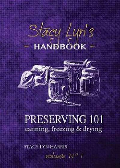 Preserving 101: Canning, Freezing & Drying, Paperback/Stacy Lyn Harris