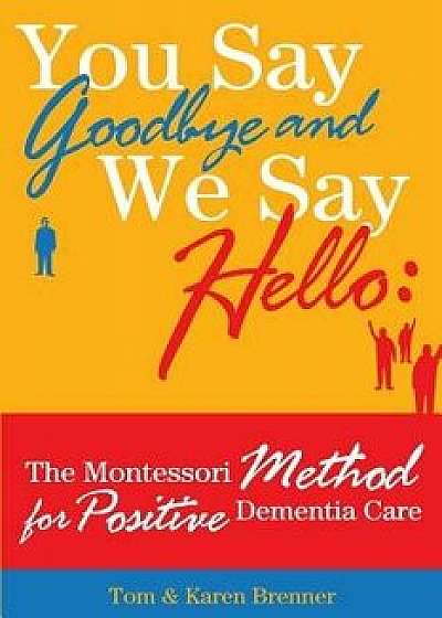 You Say Goodbye and We Say Hello: The Montessori Method for Positive Dementia Care, Paperback/Frank Adam Brenner