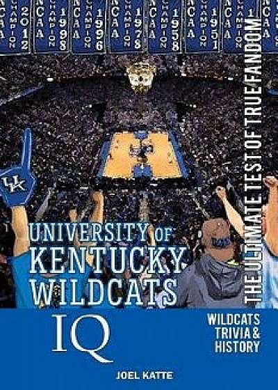 University of Kentucky Wildcats Basketball IQ: The Ultimate Test of True Fandom, Paperback/Joel Katte