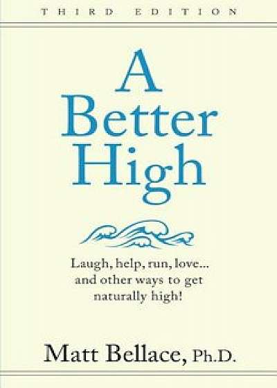 A Better High: Laugh, Help, Run, Love ... and Other Ways to Get Naturally High!, Paperback/Matt Bellace