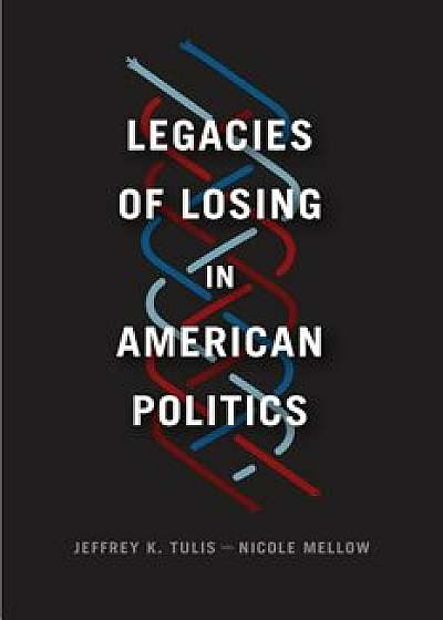 Legacies of Losing in American Politics, Paperback/Jeffrey K. Tulis