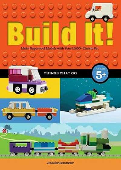 Build It! Things That Go: Make Supercool Models with Your Favorite Lego(r) Parts, Hardcover/Jennifer Kemmeter