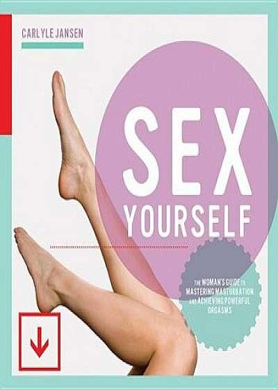 Sex Yourself: The Woman's Guide to Mastering Masturbation and Achieving Powerful Orgasms, Paperback/Carlyle Jansen