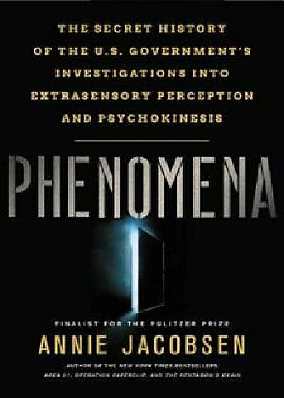 Phenomena: The Secret History of the U.S. Government's Investigations Into Extrasensory Perception and Psychokinesis, Hardcover/Annie Jacobsen