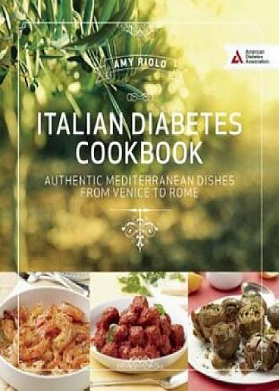 Italian Diabetes Cookbook: Delicious and Healthful Dishes from Venice to Sicily and Beyond, Paperback/Amy Riolo