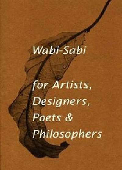 Wabi-Sabi: For Artists, Designers, Poets & Philosophers, Paperback/Leonard Koren