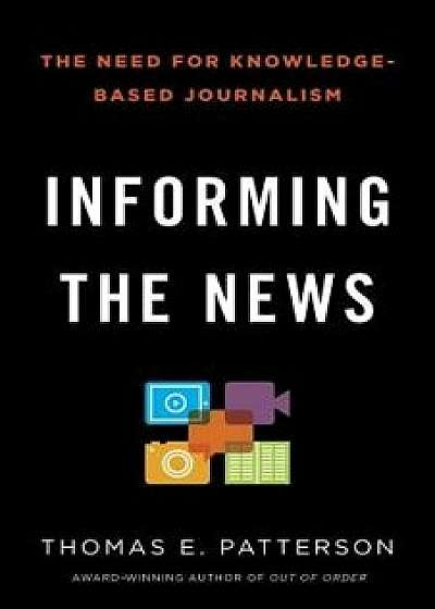 Informing the News: The Need for Knowledge-Based Journalism, Paperback/Thomas E. Patterson