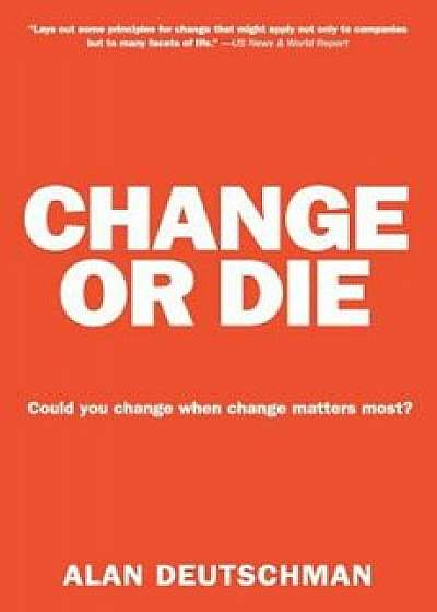 Change or Die: The Three Keys to Change at Work and in Life, Paperback/Alan Deutschman