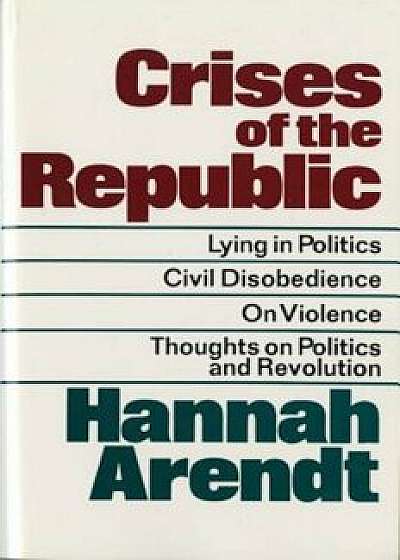 Crises of the Republic: Lying in Politics; Civil Disobedience; On Violence; Thoughts on Politics and Revolution, Paperback/Hannah Arendt