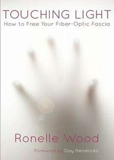 Touching Light: How to Free Your Fiber-Optic Fascia, Paperback/Ronelle Wood