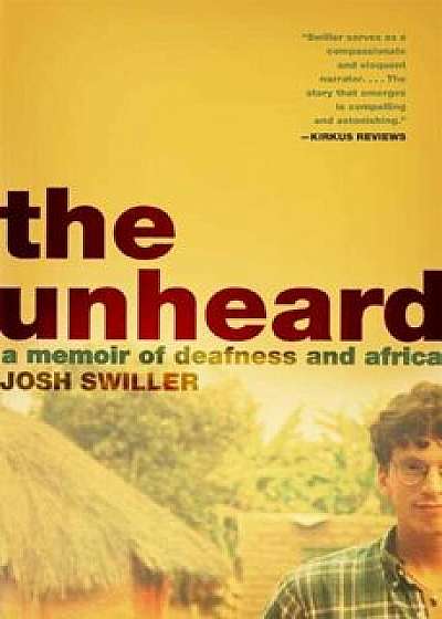 The Unheard: A Memoir of Deafness and Africa, Paperback/Josh Swiller