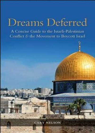 Dreams Deferred: A Concise Guide to the Israeli-Palestinian Conflict and the Movement to Boycott Israel, Paperback/Cary Nelson