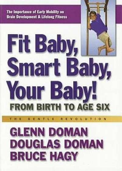 Fit Baby, Smart Baby, Your Baby!: From Birth to Age Six, Paperback/Glenn Doman