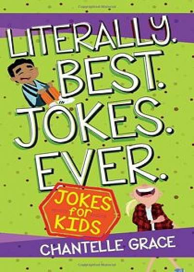 Literally. Best. Jokes. Ever.: Joke Book for Kids, Paperback/Chantelle Grace