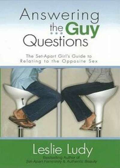 Answering the Guy Questions: The Set-Apart Girl's Guide to Relating to the Opposite Sex, Paperback/Leslie Ludy
