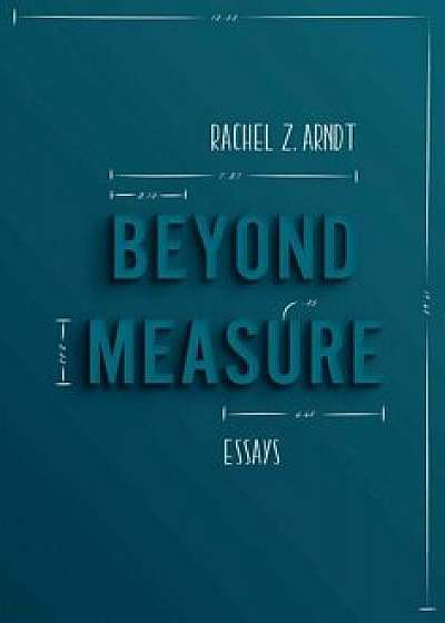 Beyond Measure: Essays, Paperback/Rachel Z. Arndt