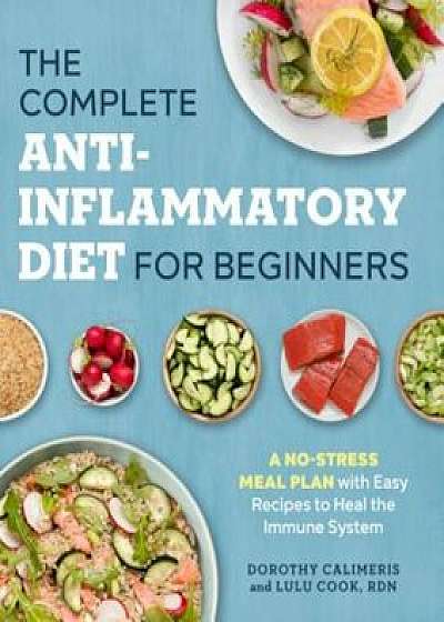 The Complete Anti-Inflammatory Diet for Beginners: A No-Stress Meal Plan with Easy Recipes to Heal the Immune System, Paperback/Dorothy Calimeris