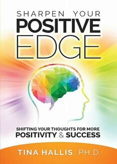 Sharpen Your Positive Edge: Shifting Your Thoughts for More Positivity and Success, Paperback/Tina Hallis