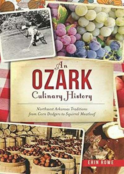 An Ozark Culinary History: Northwest Arkansas Traditions from Corn Dodgers to Squirrel Meatloaf, Paperback/Erin Rowe