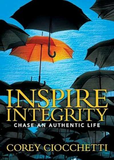 Inspire Integrity: Chasing an Authentic Life, Paperback/Corey A. Ciocchetti