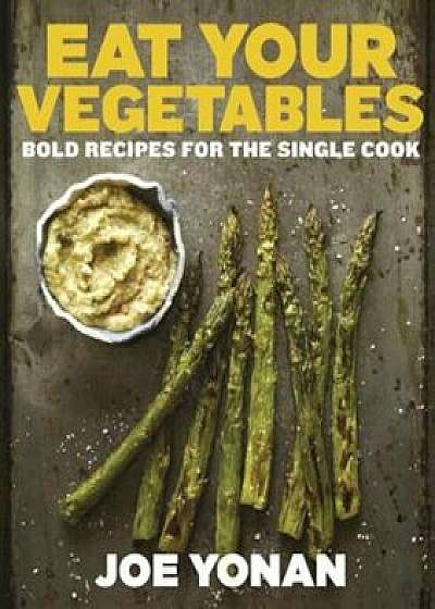 Eat Your Vegetables: Bold Recipes for the Single Cook, Hardcover/Joe Yonan