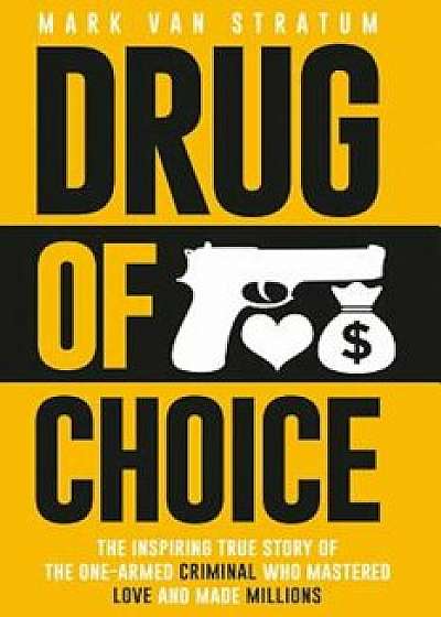 Drug of Choice: The Inspiring True Story of the One-Armed Criminal Who Mastered Love and Made Millions, Paperback/Mark Van Stratum