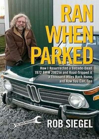 Ran When Parked: How I Resurrected a Decade-Dead 1972 BMW 2002tii and Road-Tripped It a Thousand Miles Back Home, and How You Can, Too, Paperback/Rob Siegel