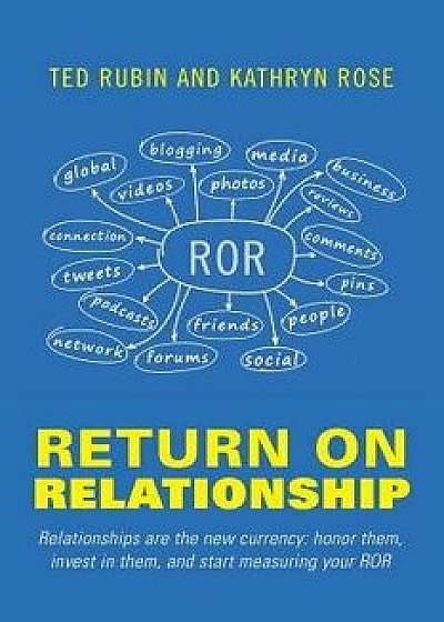 Return on Relationship: Relationships Are the New Currency: Honor Them, Invest in Them, and Start Measuring Your Ror, Paperback/Ted Rubin