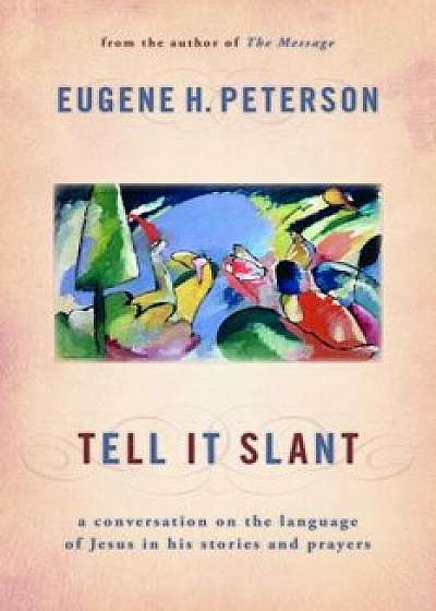 Tell It Slant: A Conversation on the Language of Jesus in His Stories and Prayers, Paperback/Eugene Peterson