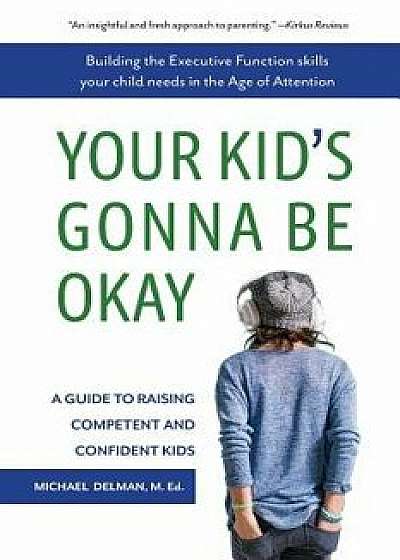 Your Kid's Gonna Be Okay: Building the Executive Function Skills Your Child Needs in the Age of Attention, Paperback/Michael Delman